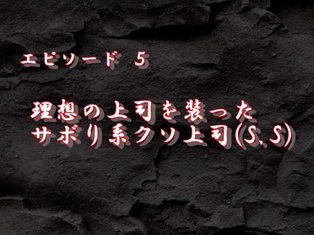 エピソード5：理想の上司を装ったサボり系クソ上司(S.S)