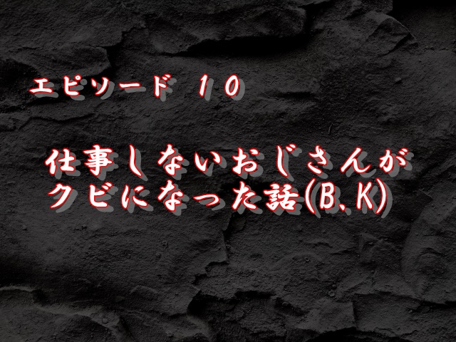 エピソード10：仕事しないおじさんがクビになった話(B.K)