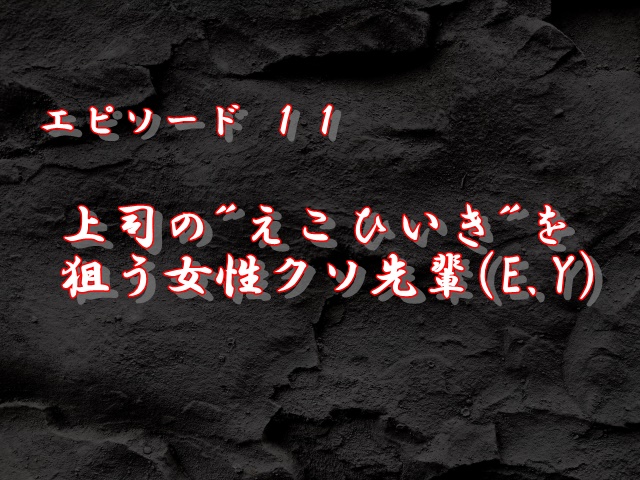 エピソード11：上司の”えこひいき”を狙う女性クソ先輩(E.Y)